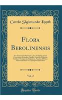 Flora Berolinensis, Vol. 2: Sive Enumeratio Plantarum Circa Berolinum Sponte Crescentium Secundum Familias Naturales Disposita; Exhibens Monopetalas Hypogynas, Apetalas, Diclines, Monocotyledones Et Cryptogamas Filicoideas (Classic Reprint)