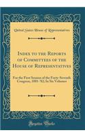 Index to the Reports of Committees of the House of Representatives: For the First Session of the Forty-Seventh Congress, 1881-'82; In Six Volumes (Classic Reprint)