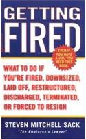 Getting Fired: What To Do If You're Fired, Downsized, Laid Off, Restructured, Discharged, Terminated, Or Forced To Resign