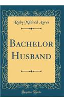 Bachelor Husband (Classic Reprint)