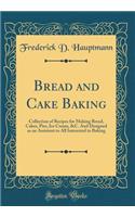 Bread and Cake Baking: Collection of Recipes for Making Bread, Cakes, Pies, Ice Cream, &c. and Designed as an Assistant to All Interested in Baking (Classic Reprint)