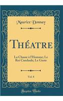 Théatre, Vol. 8: La Chasse à l'Homme; Le Roi Candaule; Le Geste (Classic Reprint)