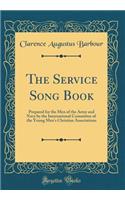 The Service Song Book: Prepared for the Men of the Army and Navy by the International Committee of the Young Men's Christian Associations (Classic Reprint)