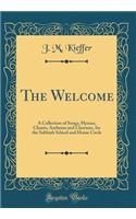 The Welcome: A Collection of Songs, Hymns, Chants, Anthems and Choruses, for the Sabbath School and Home Circle (Classic Reprint)