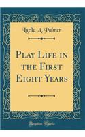 Play Life in the First Eight Years (Classic Reprint)