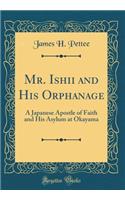 Mr. Ishii and His Orphanage: A Japanese Apostle of Faith and His Asylum at Okayama (Classic Reprint)