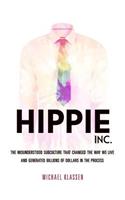 Hippie, Inc.: The Misunderstood Subculture That Changed the Way We Live and Generated Billions of Dollars in the Process: The Misunderstood Subculture That Changed the Way We Live and Generated Billions of Dollars in the Process
