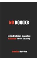 No Border: Justin Trudeau's Assault on Canadian Border Security