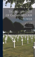 Beginnings of Organised Air Power; a Historical Study