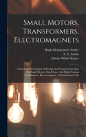 Small Motors, Transformers, Electromagnets; A Practical Presentation Of Design And Construction Data For Small Motors, Small Low- And High-tension Transformers, Electromagnets, And Induction Coils