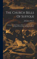 Church Bells Of Suffolk: A Chronicle In Nine Chapters, With A Complete List Of The Inscriptions On The Bells, And Historical Notes