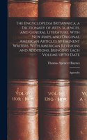 Encyclopedia Britannica; a Dictionary of Arts, Sciences, and General Literature. With new Maps, and Original American Articles by Eminent Writers. With American Revisions and Additions, Bringing Each Volume up to Date