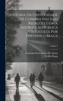 Historia Da Universidade De Coimbra Nas Suas Relações Com a Instrucção Publica Portugueza Por Theophilo Braga; Volume 4