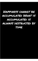 Happiness Cannot Be Accumulated What Is Accumulated Is Always Destructed By Time