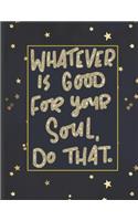 Whatever Is Good For Your Soul Do That.