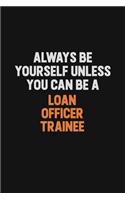 Always Be Yourself Unless You Can Be A Loan Officer Trainee