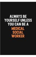 Always Be Yourself Unless You Can Be A Medical Social Worker