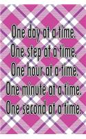 One Day at a Time. One Step at a Time. One Hour at a Time. One Minute at a Time. One Second at a Time.: Daily Sobriety Journal for Addiction Recovery Alcoholics Anonymous Narcotics Rehab Living Sober Alcoholism Working the 12 Steps 124 Pages 6x9