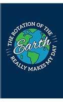 The Rotation Of The Earth Really Makes My Day: Cool Scientist Quote Journal For Teachers, Students, Nerds, Geeks, Chemistry, Physics & Scientific Humor Fans - 6x9 - 100 Blank Lined Pages