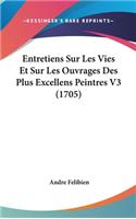 Entretiens Sur Les Vies Et Sur Les Ouvrages Des Plus Excellens Peintres V3 (1705): (English)