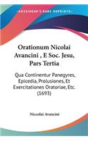 Orationum Nicolai Avancini, E Soc. Jesu, Pars Tertia: Qua Continentur Panegyres, Epicedia, Prolusiones, Et Exercitationes Oratoriae, Etc. (1693)(Latin)