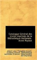 Catalogue G N Ral Des Livres Imprim?'s de La Biblioth Que Nationale. Actes Royaux