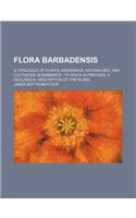Flora Barbadensis; A Catalogue of Plants, Indigenous, Naturalized, and Cultivated, in Barbados