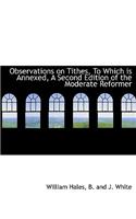 Observations on Tithes, to Which Is Annexed, a Second Edition of the Moderate Reformer