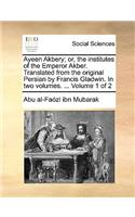 Ayeen Akbery; Or, the Institutes of the Emperor Akber. Translated from the Original Persian by Francis Gladwin. in Two Volumes. ... Volume 1 of 2