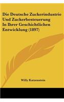 Die Deutsche Zuckerindustrie Und Zuckerbesteuerung In Ihrer Geschichtlichen Entwicklung (1897): (German)