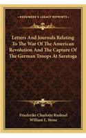 Letters And Journals Relating To The War Of The American Revolution And The Capture Of The German Troops At Saratoga
