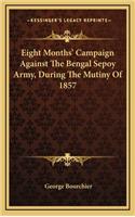 Eight Months' Campaign Against the Bengal Sepoy Army, During the Mutiny of 1857