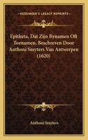 Epitheta, Dat Zijn Bynamen Oft Toenamen, Beschreven Door Anthoni Smyters Van Antwerpen (1620)