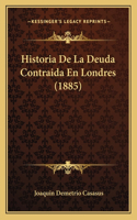 Historia De La Deuda Contraida En Londres (1885): (Spanish)