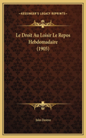 Le Droit Au Loisir Le Repos Hebdomadaire (1905)