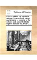 Concio Laici: Or, the Layman's Sermon. in Order to an Inward and Sincere, ... Keeping of the Solemn Fast; Appointed to Be Kept on January 19, 1703/4. ...
