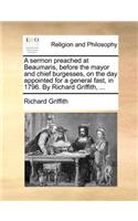 A sermon preached at Beaumaris, before the mayor and chief burgesses, on the day appointed for a general fast, in 1796. By Richard Griffith, ...