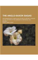 The Anglo-Saxon Sagas; An Examination of Their Value as AIDS to History; A Sequel to the History of the Conquest of Britain by the Saxons.: (English)