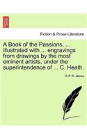 Book of the Passions, ... Illustrated with ... Engravings from Drawings by the Most Eminent Artists, Under the Superintendence of ... C. Heath.