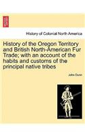 History of the Oregon Territory and British North-American Fur Trade; With an Account of the Habits and Customs of the Principal Native Tribes