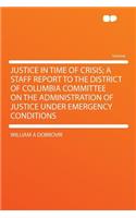 Justice in Time of Crisis; A Staff Report to the District of Columbia Committee on the Administration of Justice Under Emergency Conditions
