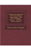 Katalog Der Bibliothek Des Verstorbenen Agyptologen, Prof. Dr. H. Brugsch-Pascha... - Primary Source Edition