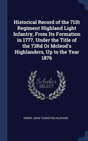 Historical Record of the 71St Regiment Highland Light Infantry, From Its Formation in 1777, Under the Title of the 73Rd Or Mcleod's Highlanders, Up to the Year 1876