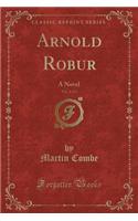 Arnold Robur, Vol. 2 of 3: A Novel (Classic Reprint)