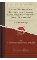 List of Congregational Ecclesiastical Societies Established in Connecticut Before October 1818: With Their Changes (Classic Reprint)
