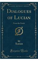 Dialogues of Lucian: From the Greek (Classic Reprint)