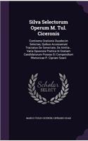 Silva Selectorum Operum M. Tul. Ciceronis: Continens Orationis Duodecim Selectas, Quibus Accesserunt Tractatus De Senectate, De Amitia... Varia Opuscula Poetica In Gratiam Candidatorum Poseas