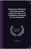 Exercises in Rhetoric, with Examination Papers for the Use of Candidates Preparing for the Primary E