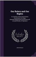 Our Rulers and Our Rights: Or, Outlines of the United States Government, Its Origin, Branches, departments, institutions, officers, and Modes of Operation