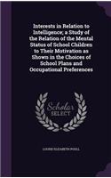 Interests in Relation to Intelligence; a Study of the Relation of the Mental Status of School Children to Their Motivation as Shown in the Choices of School Plans and Occupational Preferences